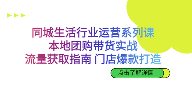 同城生活行业运营系列课：本地团购带货实战，流量获取指南 门店爆款打造-三玖社区