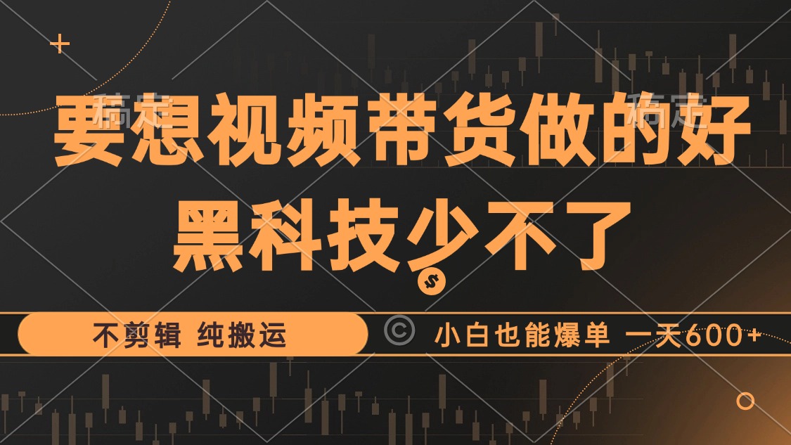 抖音视频带货最暴力玩法，利用黑科技纯搬运，一刀不剪，小白也能爆单，一天600+-三玖社区