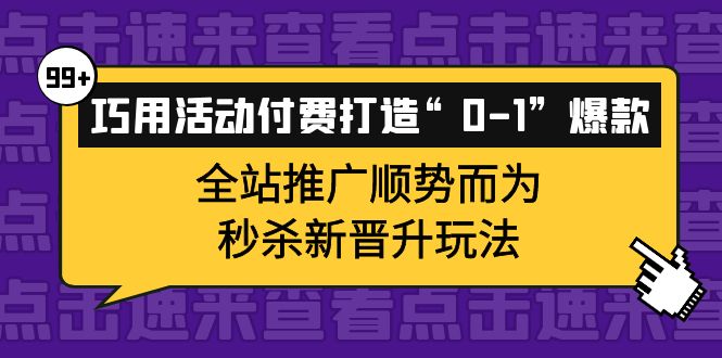 巧用活动付费打造“0-1”爆款，全站推广顺势而为，秒杀新晋升玩法-三玖社区