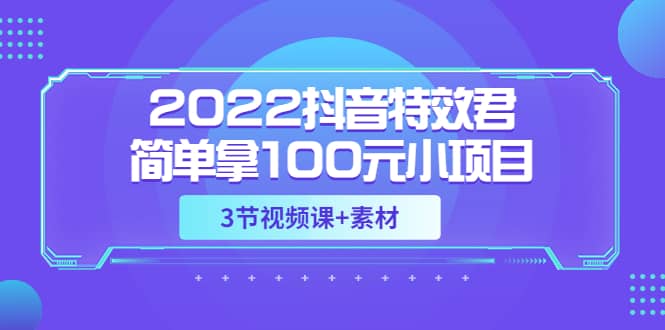 2022抖音特效君简单拿100元小项目，可深耕赚更多（3节视频课+素材）-三玖社区