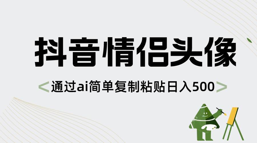 抖音情侣头像，通过ai简单复制粘贴日入500+-三玖社区