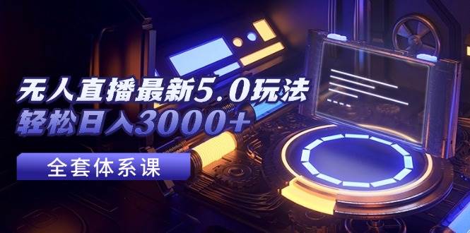 无人直播最新5.0玩法，轻松日入3000+-三玖社区