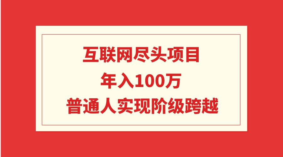 互联网尽头项目：年入100W，普通人实现阶级跨越-三玖社区
