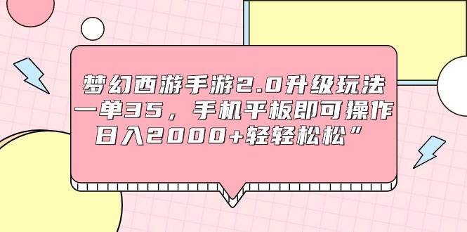 梦幻西游手游2.0升级玩法，一单35，手机平板即可操作，日入2000+轻轻松松”-三玖社区