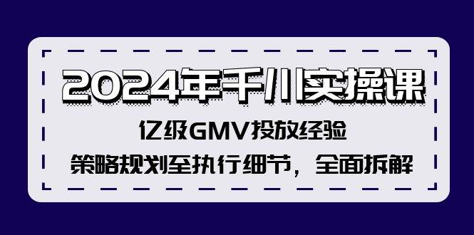 2024年千川实操课，亿级GMV投放经验，策略规划至执行细节，全面拆解-三玖社区