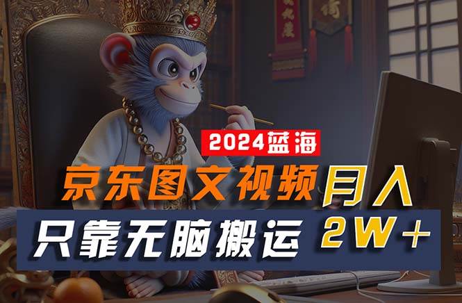2024最新蓝海项目，只靠无脑搬运，不需要剪辑，有手就会，京东图文视频…-三玖社区