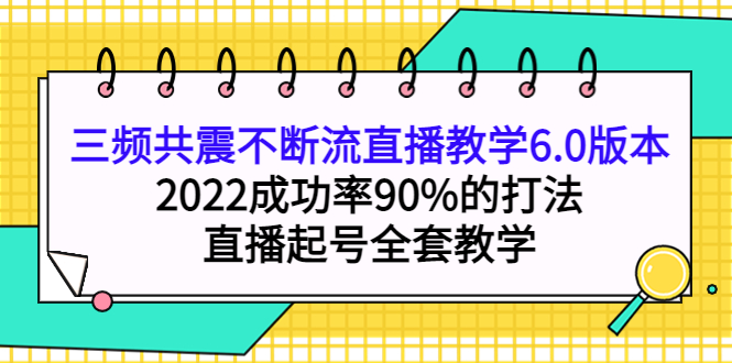 三频共震不断流直播教学6.0版本，2022成功率90%的打法，直播起号全套教学-三玖社区
