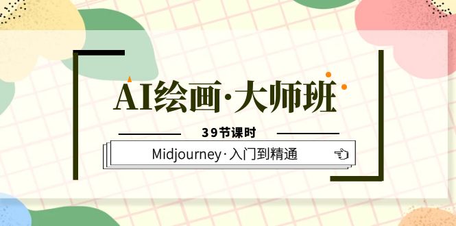 AI绘画·大师班，Midjourney·入门到精通（39节课时）-三玖社区