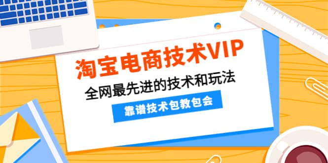 淘宝电商技术VIP，全网最先进的技术和玩法，靠谱技术包教包会，价值1599元-三玖社区
