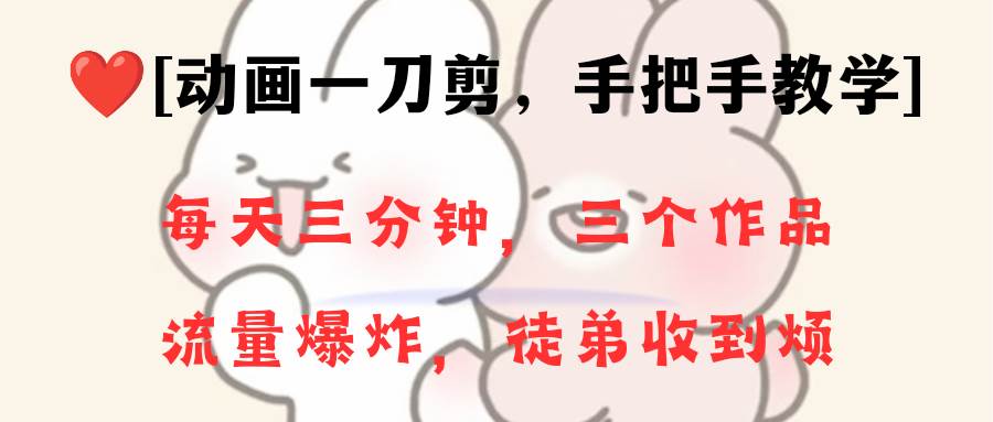 动画一刀剪项目，一分钟一条原创，流量爆炸，一个月收徒28个，小白轻松上手-三玖社区