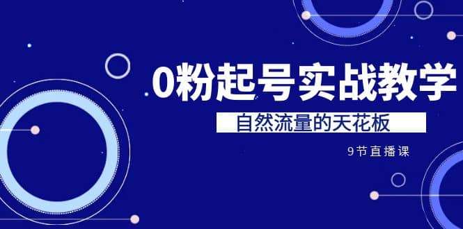 某收费培训7-8月课程：0粉起号实战教学，自然流量的天花板（9节）-三玖社区