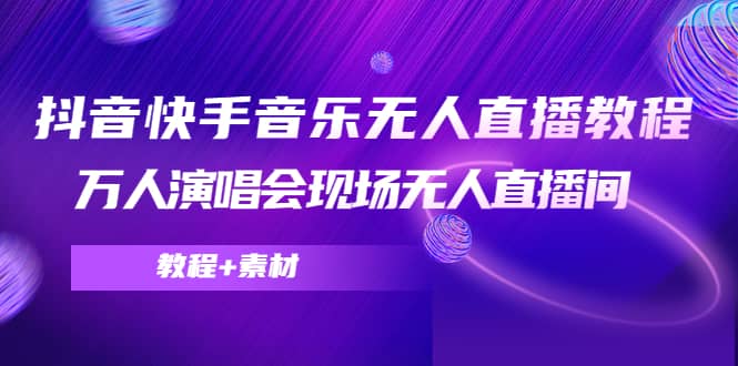 抖音快手音乐无人直播教程，万人演唱会现场无人直播间（教程+素材）-三玖社区