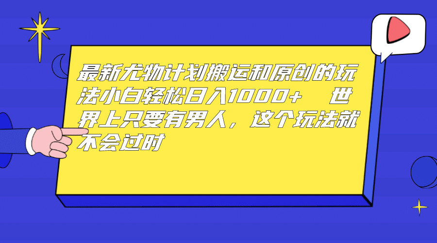 最新尤物计划搬运和原创玩法：小白日入1000+ 世上只要有男人，玩法就不过时-三玖社区