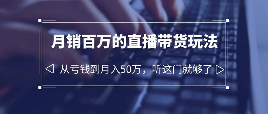 老板必学：月销-百万的直播带货玩法，从亏钱到月入50万，听这门就够了-三玖社区