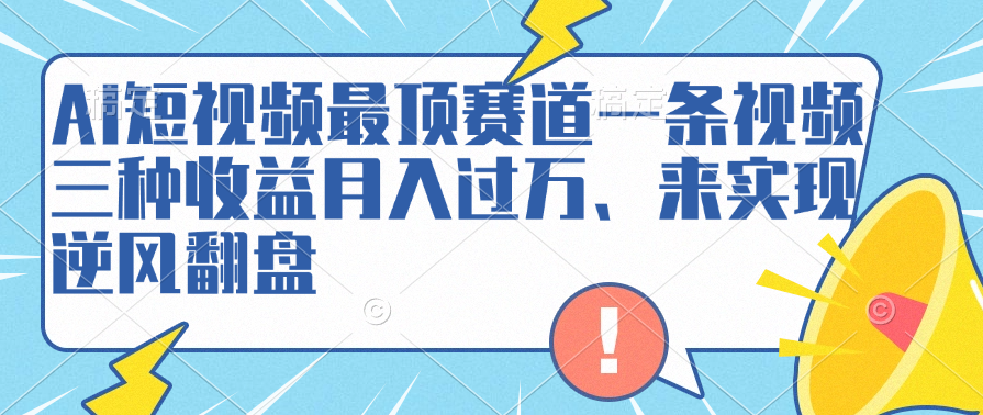 AI短视频最顶赛道，一条视频三种收益月入过万、来实现逆风翻盘-三玖社区