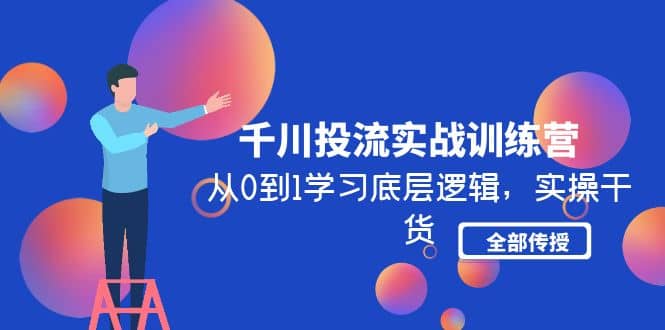 千川投流实战训练营：从0到1学习底层逻辑，实操干货全部传授(无水印)-三玖社区