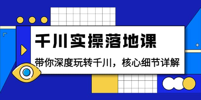 千川实操落地课：带你深度玩转千川，核心细节详解（18节课时）-三玖社区