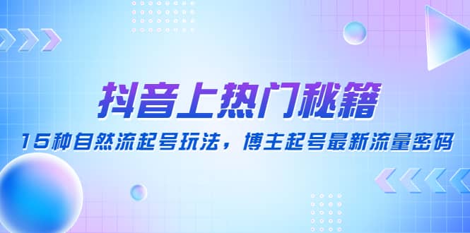 抖音上热门秘籍：15种自然流起号玩法，博主起号最新流量密码-三玖社区