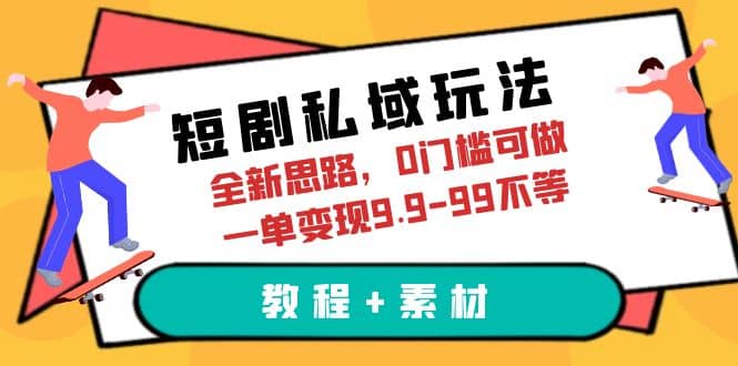短剧私域玩法，全新思路，0门槛可做，一单变现9.9-99不等（教程+素材）-三玖社区