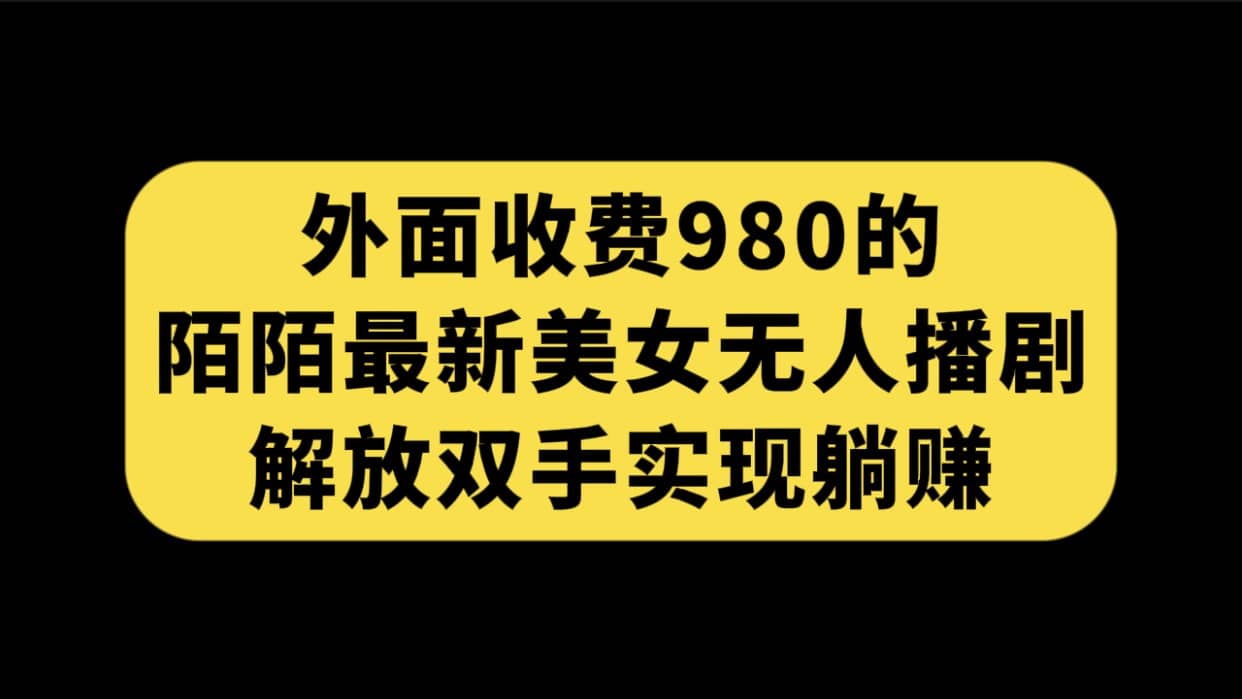 外面收费980陌陌最新美女无人播剧玩法 解放双手实现躺赚（附100G影视资源）-三玖社区
