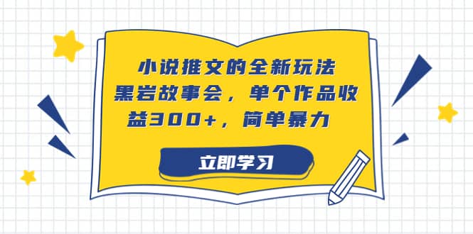 小说推文的全新玩法，黑岩故事会，单个作品收益300+，简单暴力-三玖社区