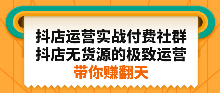 抖店运营实战付费社群，抖店无货源的极致运营带你赚翻天-三玖社区