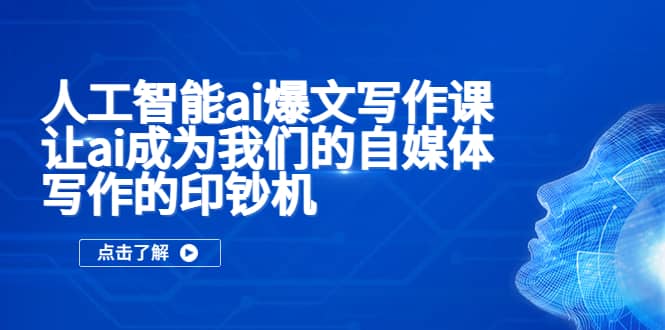人工智能ai爆文写作课，让ai成为我们的自媒体写作的印钞机-三玖社区
