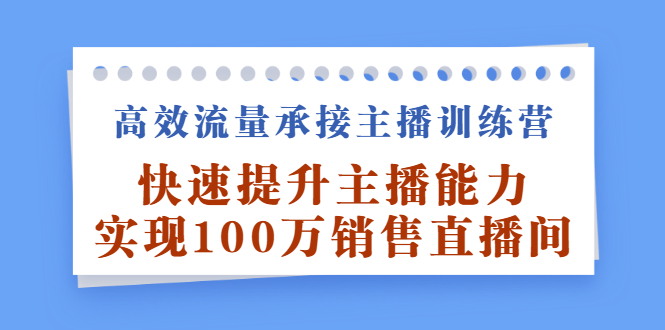 高效流量承接主播训练营：快速提升主播能力,实现100万销售直播间-三玖社区