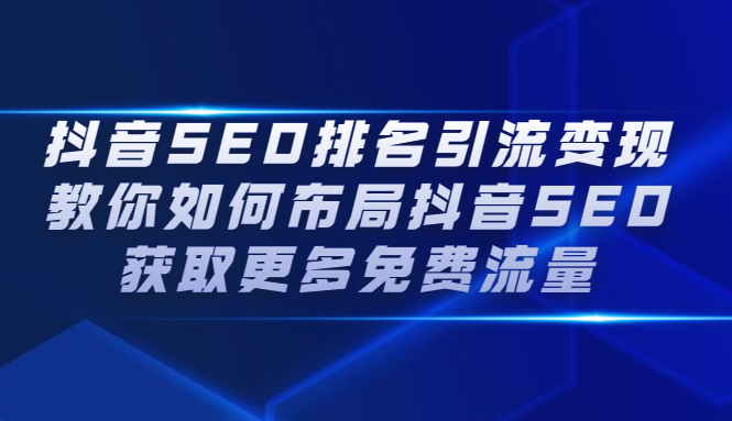 抖音SEO排名引流变现，教你如何布局抖音SEO获取更多免费流量-三玖社区