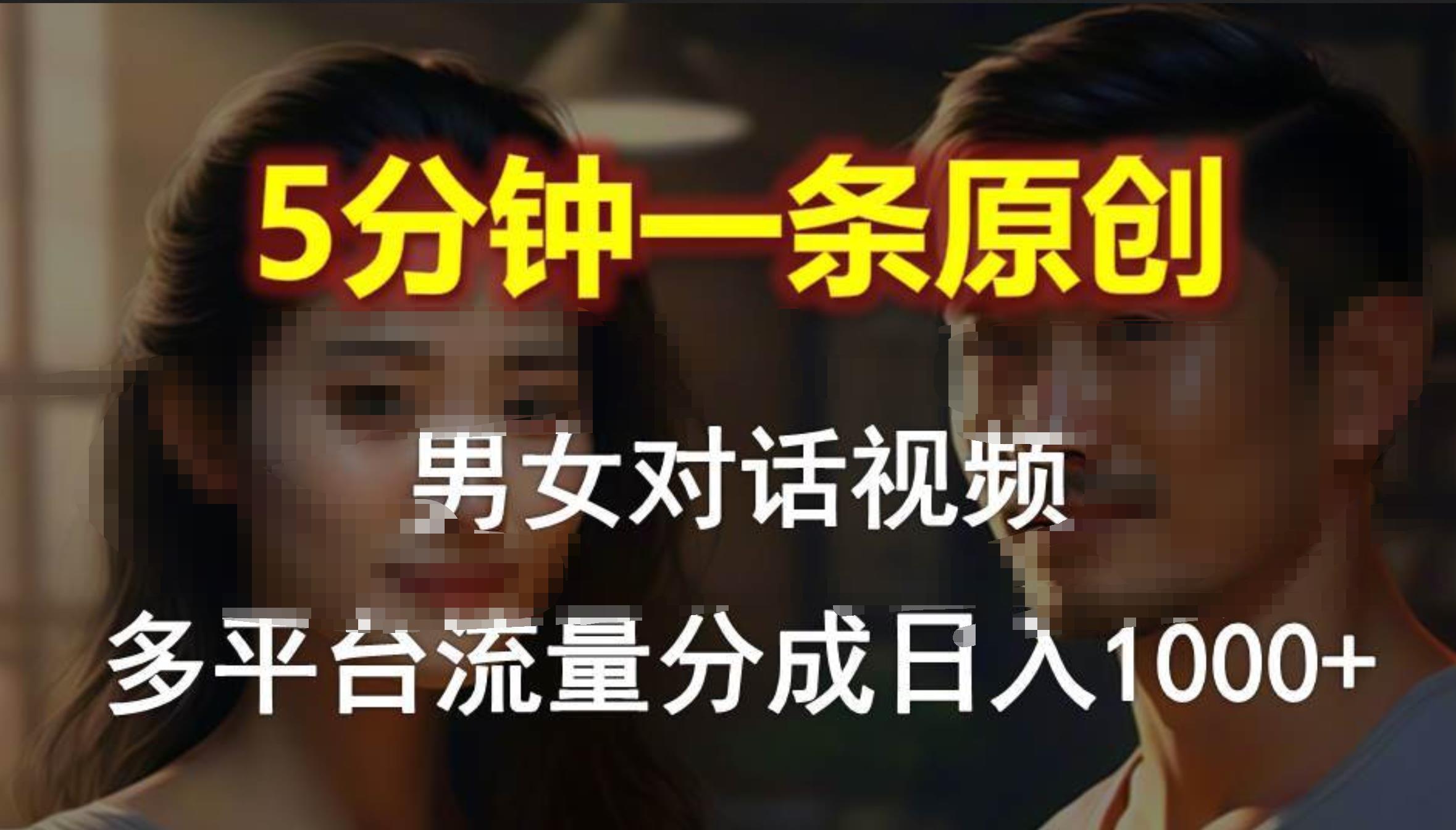 男女对话，5分钟1条原创视频，多平台流量分成，日入1000+-三玖社区