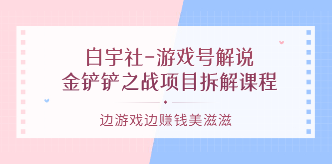 游戏号解说：金铲铲之战项目拆解课程，边游戏边赚钱美滋滋-三玖社区