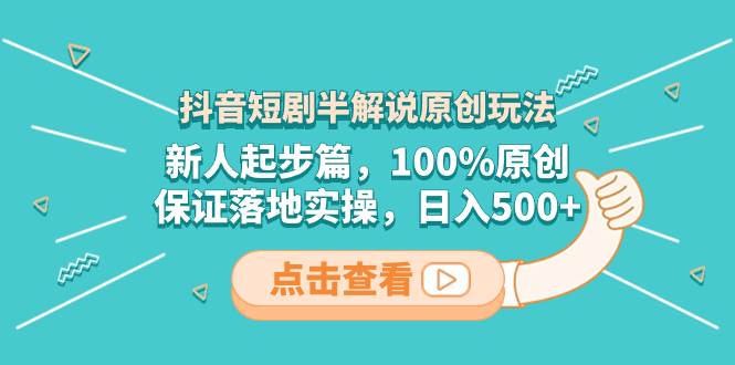 抖音短剧半解说原创玩法，新人起步篇，100%原创，保证落地实操，日入500+-三玖社区