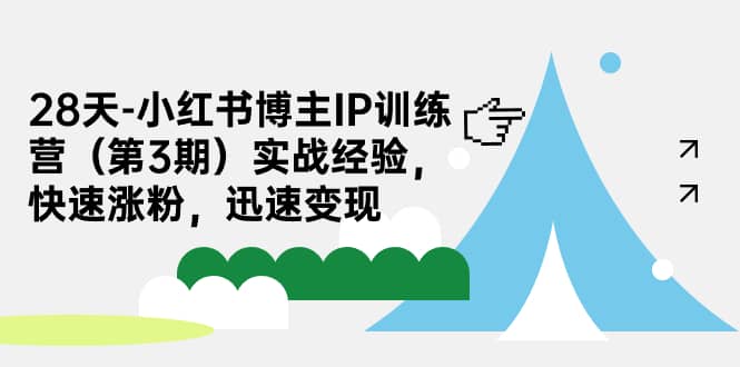 28天-小红书博主IP训练营（第3期）实战经验，快速涨粉，迅速变现-三玖社区