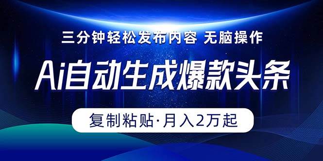 Ai一键自动生成爆款头条，三分钟快速生成，复制粘贴即可完成， 月入2万+-三玖社区