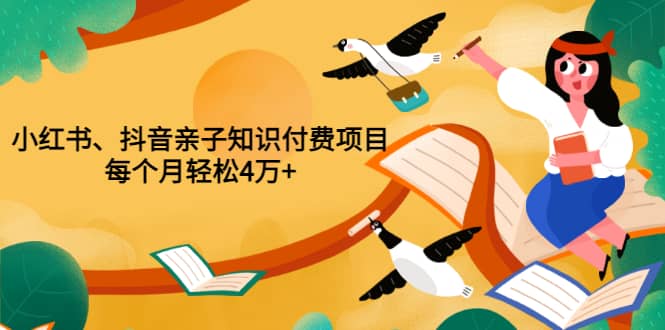 重磅发布小红书、抖音亲子知识付费项目，每个月轻松4万+（价值888元）-三玖社区