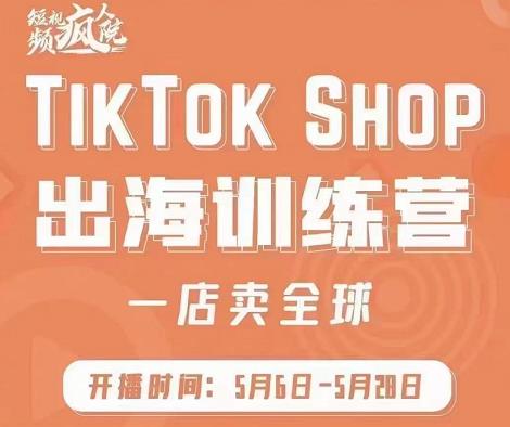 疯人院:TikTok Shop出海训练营（一店卖全球)，出海抢占全球新流量-三玖社区