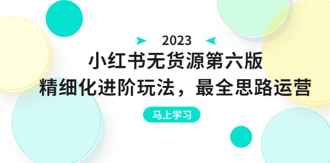 绅白不白·小红书无货源第六版，精细化进阶玩法，最全思路运营，可长久操作-三玖社区