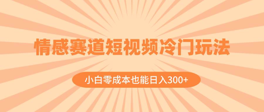 情感赛道短视频冷门玩法，小白零成本也能日入300+（教程+素材）-三玖社区