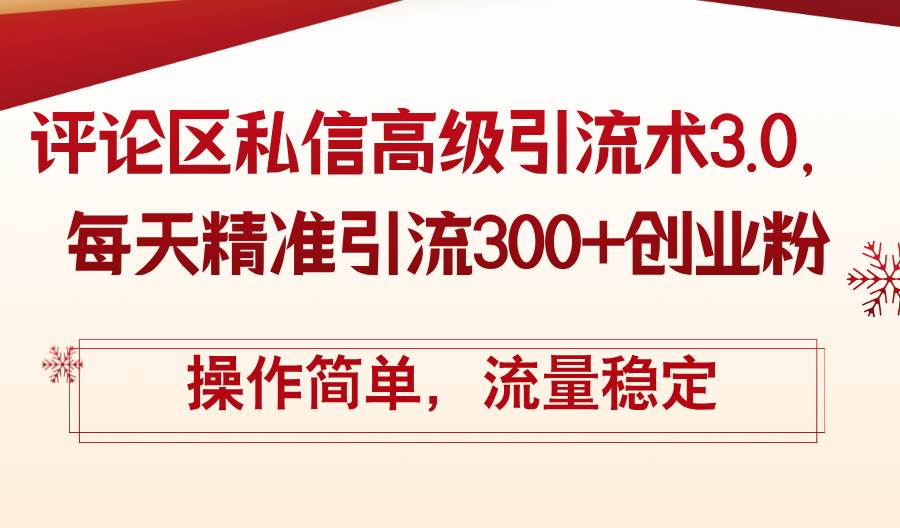 评论区私信高级引流术3.0，每天精准引流300+创业粉，操作简单，流量稳定-三玖社区
