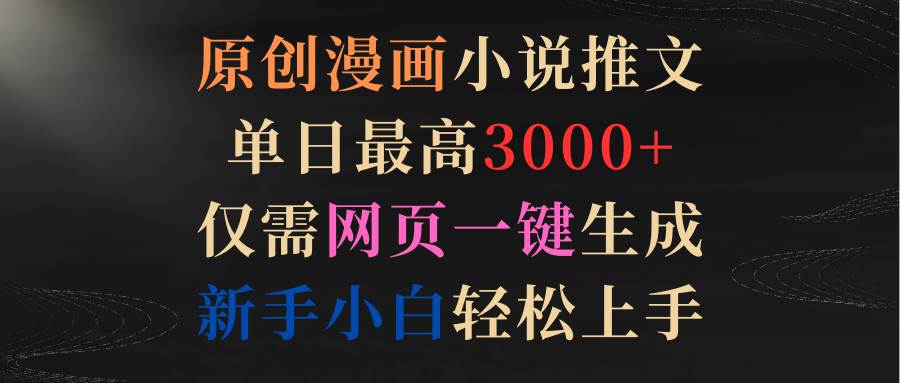 原创漫画小说推文，单日最高3000+仅需网页一键生成 新手轻松上手-三玖社区