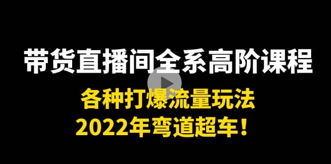 带货直播间全系高阶课程：各种打爆流量玩法，2022年弯道超车-三玖社区