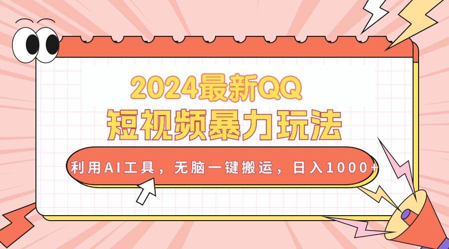 2024最新QQ短视频暴力玩法，利用AI工具，无脑一键搬运，日入1000+-三玖社区