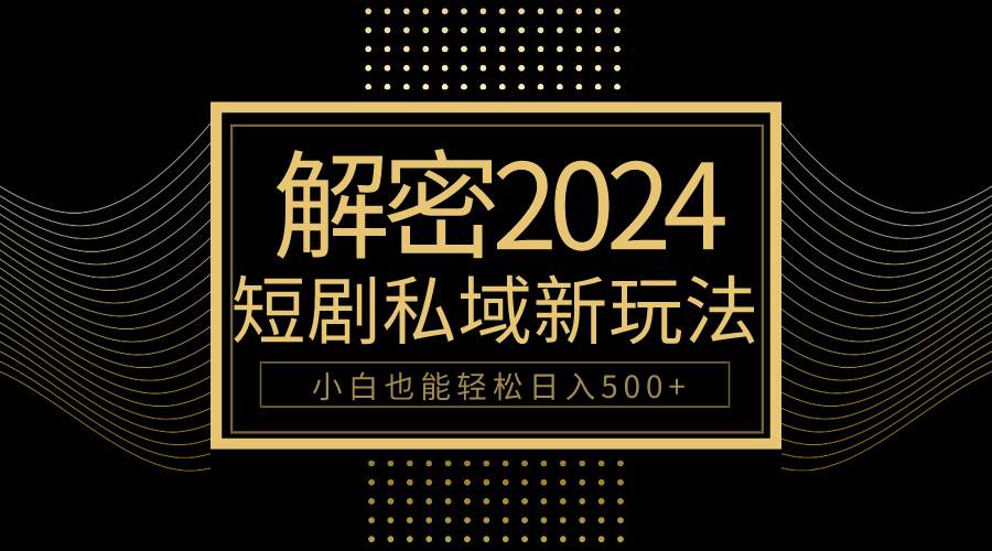 10分钟教会你2024玩转短剧私域变现，小白也能轻松日入500+-三玖社区