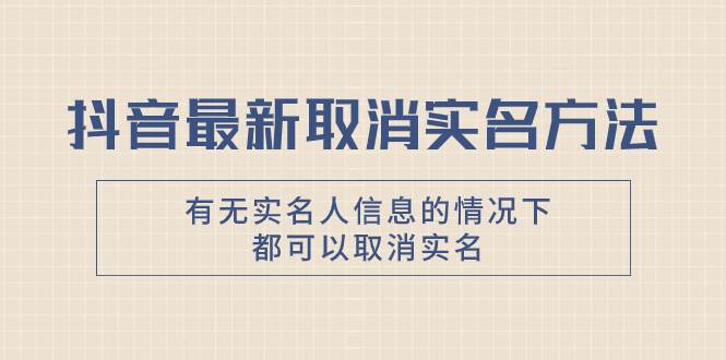 抖音最新取消实名方法，有无实名人信息的情况下都可以取消实名，自测-三玖社区