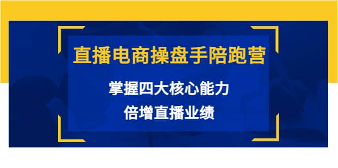 直播电商操盘手陪跑营：掌握四大核心能力，倍增直播业绩（价值980）-三玖社区