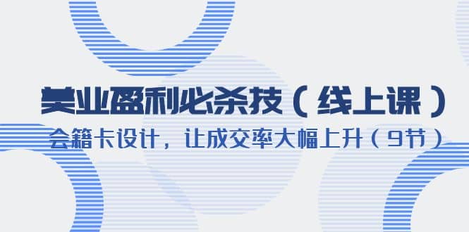 美业盈利·必杀技（线上课）-会籍卡设计，让成交率大幅上升（9节）-三玖社区