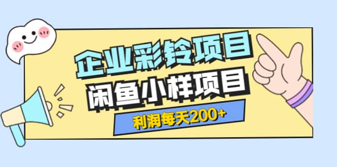 最新企业彩铃项目+闲鱼小样项目，利润每天200+轻轻松松，纯视频拆解玩法-三玖社区