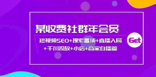 某收费社群年会员：短视频SEO+搜索置顶+直播入局+千川投放+小店+商家自播篇-三玖社区