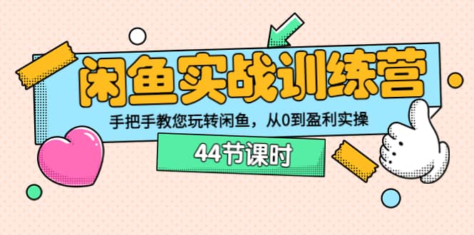 闲鱼实战训练营：手把手教您玩转闲鱼，从0到盈利实操（44节课时）-三玖社区