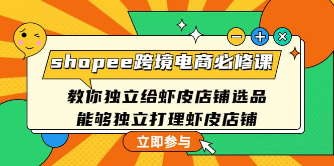 shopee跨境电商必修课：教你独立给虾皮店铺选品，能够独立打理虾皮店铺-三玖社区